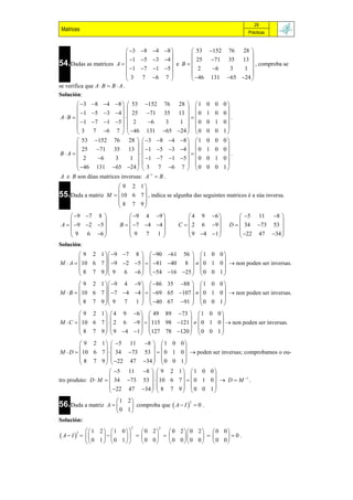 29
 Matrices                                                                      Prácticas


                                 3 8 4 8       53 152 76 28 
                                                                   
                                  1 5 3 4         25 71 35 13 
54.Dadas as matrices A         1 7 1 5 
                                                e B
                                                     2
                                                                        , comproba se
                                                          6   3   1 
                                                                   
                                 3 7 6 7          46 131 65 24 
se verifica que A  B  B  A .
Solución:
        3     8 4 8   53 152 76           28   1    0 0 0
                                                              
         1     5 3 4   25 71 35            13   0    1 0 0
A B                                                             .
        1     7 1 5   2      6  3          1  0     0 1 0
                                                              
       3       7 6 7   46 131 65            24   0   0 0 1
        53      152 76 28   3 8 4           8   1   0 0 0
                                                              
          25      71 35 13   1 5 3           4   0   1 0 0
B A                                                             .
        2        6   3     1   1 7 1        5   0   0 1 0
                                                              
        46     131 65 24   3 7 6             7  0    0 0 1
A e B son dúas matrices inversas: A1  B .
                          9 2 1
                                
55.Dada a matriz     M  10 6 7  , indica se algunha das seguintes matrices é a súa inversa.
                          8 7 9
                                
     9 7 8                 9 4 9               4 9 6             5 11 8 
                                                                                 
A   9 2 5           B   7 4 4         C   2 6 9        D   34 73 53 
    9   6 6                 9 7 1                 9 4 1            22 47 34 
                                                                                 
Solución:
         9 2 1  9 7 8   90 61 56   1 0 0 
                                                  
M  A   10 6 7  9 2 5    81 40 8    0 1 0   non poden ser inversas.
         8 7 9  9   6 6   54 16 25   0 0 1 
                                                  
         9 2 1  9 4 9   86 35 88   1 0 0 
                                                    
M  B   10 6 7  7 4 4    69 65 107    0 1 0   non poden ser inversas.
         8 7 9  9 7 1   40 67 91   0 0 1 
                                                    
         9 2 1   4 9 6   49 89 73   1 0 0 
                                                    
M  C  10 6 7    2 6 9    115 98 121    0 1 0   non poden ser inversas.
         8 7 9   9 4 1   127 78 120   0 0 1 
                                                    
          9 2 1   5       11 8   1 0 0 
                                            
 M  D   10 6 7    34   73 53    0 1 0   poden ser inversas; comprobamos o ou-
          8 7 9   22      47 34   0 0 1 
                                            
                      5    11 8   9 2 1   1 0 0 
                                                       
tro produto: D  M   34    73 53   10 6 7    0 1 0   D  M 1 .
                      22   47 34   8 7 9   0 0 1 
                                                       
                        1 2
56.Dada a matriz     A     comproba que  A  I   0 .
                                                    2

                       0 1
Solución:
                               2
               1 2 1 0
                                          2
                                0 2    0 2  0 2  0 0
A I                                     0.
         2
                                             
               0 1 0 1    0 0   0 00 0 0 0
 