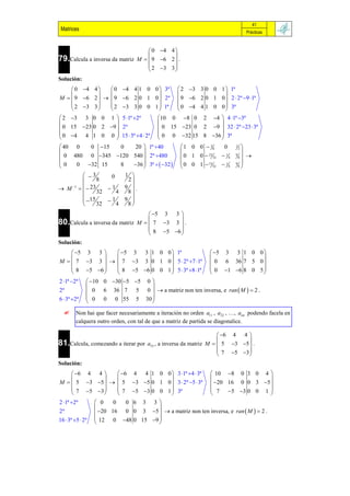 41
 Matrices                                                                            Prácticas



                                       0 4 4 
                                              
79.Calcula a inversa da matriz    M   9 6 2  .
                                       2 3 3 
                                              
Solución:
     0 4 4     0 4 4 1 0 0  3ª                2 3 3 0 0 1  1ª
                                                             
M   9 6 2    9 6 2 0 1 0  2ª                9 6 2 0 1 0  2  2ª 9 1ª
     2 3 3     2 3 3 0 0 1  1ª                0 4 4 1 0 0  3ª
                                                             
 2 3 3 0 0 1  5 1ª 2ª                 10 0 8 0 2 4  4 1ª 3ª
                                                           
 0 15 23 0 2 9  2ª                      0 15 23 0 2 9  32  2ª 23  3ª
 0 4 4 1 0 0  15  3ª 4  2ª            0 0 32 15 8 36  3ª
                                                           
 40 0       0 15      0     20  1ª 40             1 0 0  38     0      1  2
                                                                            
  0 480 0 345 120 540  2ª 480                    0 1 0  23 32  1 4   9
                                                                              8 
0      0 32 15        8    36  3ª   32        0 0 1  15 32  1 4   9 
                                                                           8

            3     0     1 
               8          2
 M 1    23    1     9 .
               32    4    8
          15
                        9 
                            
                   1
               32    4    8
                                    5 3 3 
80.Calcula a inversa da matriz M   7 3 3  .
                                            
                                    8 5 6 
                                            
Solución:
     5 3 3     5 3 3 1 0 0  1ª                              5 3 3 1 0 0 
                                                                             
M   7 3 3    7 3 3 0 1 0  5  2ª 7 1ª                   0 6 36 7 5 0 
     8 5 6    8 5 6 0 0 1  5  3ª 8 1ª                  0  1 6 8 0 5 
                                                                             
2 1ª 2ª      10 0 30 5 5 0 
                                 
2ª             0 6 36 7 5 0   a matriz non ten inversa, e ran  M   2 .
6  3ª 2ª     0 0 0 55 5 30 
                                 
        Non hai que facer necesariamente a iteración no orden a11 , a22 , …, ann podendo facela en
         calquera outro orden, con tal de que a matriz de partida se diagonalice.

                                                                  6 4 4 
81.Calcula, comezando a iterar por a33 , a inversa da matriz M   5 3 5  .
                                                                          
                                                                  7 5 3 
                                                                          
Solución:
     6 4 4      6 4 4 1 0 0  3 1ª 4  3ª                  10 8 0 3 0 4 
                                                                              
M   5 3 5    5 3 5 0 1 0  3  2ª 5  3ª                20 16 0 0 3 5 
     7 5 3     7 5 3 0 0 1  3ª                            7 5 3 0 0 1 
                                                                              
2 1ª 2ª          0    0 0 6 3 3
                                    
2ª                 20 16 0 0 3 5   a matriz non ten inversa, e ran  M   2 .
16  3ª 5  2ª    12 0 48 0 15 9 
                                    
 