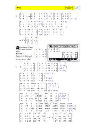 45
 Matrices                                                                       Prácticas



       1 2 1   1 2 1            1 0 0  1ª                1 2 1   1  0 0  1ª
                                                                           
II.    3 0 4   3 0 4             0 1 0  2ª 3 1ª        0 6 1     3 1 0  2ª
      0 4 1    0 4 1              0 0 1  3ª               0 4 1     0 0 1  3  3ª 2  2ª
                                                                           
       1 2 1     1    0  1ª 3ª
                        0                  1 2 0       5   3  3 1ª 2ª
                                                                2
                                                              
      0 6 1       3 1 0  2ª 3ª        0 6 0         9 3 3  2ª
      0 0 1       6 2 3  3ª            0 0 1         6 2 3  3ª
                                                              
      3 0 0      24      12  1ª 3
                            9                  1 0 0     8        4 
                                                                    3
                                                                      
      0 6 0      9    3 3  2ª 6           0 1 0     32   1
                                                                  2  12  
      0 0 1       6    2 3  3ª 1           0 0 1     6     2 3 
                                                                      
             8        3   4 
            
            1
                                
       A   3        1  1 .
                 2       2    2
                               
              6        2  3 

86.Dada a matriz adxun-
ta, obtén a súa matriz in-       3 6 7        6
versa.                                         
                                 7 1 3     4
Solución:                         9  2 9   7
Facémolo de dúas manei-                        
ras: pivotando completa-         2 1 5      0
mente e en dúas voltas:

          3 6 7          6     3      6    6 1 0 0 0  1ª
                                                7
                                                        
           7 1 3       4      7
                                   1 3 4 0 1 0 0  3  2ª 7 1ª
I.    M                      
           9  2 9     7     9
                                   2 9 7 0 0 1 0  3ª 3 1ª
                              
                                 2                        
          2 1 5        0      1 5 0 0 0 0 1  3  4ª 2 1ª
                                                           
      3 6       7      6 1 0 0   0  13 1ª 2  2ª
                                   
       0 39 40 54 7 3 0 0  2ª
       0 16 12      25 3 0 1 0  39  3ª 16  2ª
      
       0 15 29 12 2 0 0 3  13  4ª 5  2ª
                                    
                                   
       39 0     11 30 1 6 0 0  172 1ª 11  3ª
                                         
        0 39 40      54 7    3   0 0  43  2ª 10  3ª
       0 0 172 111 5 48 39 0  3ª
      
       0 0 177 114 9 15 0 39  172  4ª 177  3ª
                                          
                                         
       6708   0    0    3939 117 1560 429            0  1ª 101  4ª
                                                            
       0    1677   0    3432 351 351            390    0  2ª 88  4ª
       0      0   172 111     5      48         39    0  13  3ª 37  4ª
      
       0                                                    
              0    0     39 663 1176 6903 6708  4ª       
       6708   0     0     0 67080 1120236 697632 677508  1ª 6708
                                                                       
       0    1677    0     0 58695      974337 607074 590304  2ª 1677
       0      0   2236 0 24596        409188 254904 248196  3ª   2236 
      
       0                                                               
              0     0    39 663         1176        6903     6708  3ª   39 
                                                                        
      1    0 0 0 10 167      101 
                                   104           10 167 104 101 
                                                                 
      0    1 0 0 35   581 362 352               35  581 362 352 
                                        M 1                       .
      0    0 1 0 11 183 114 111             11 183 114 111 
      
      0                                                          
           0 0 1 17 284 177 172            17 284 177 172 
 