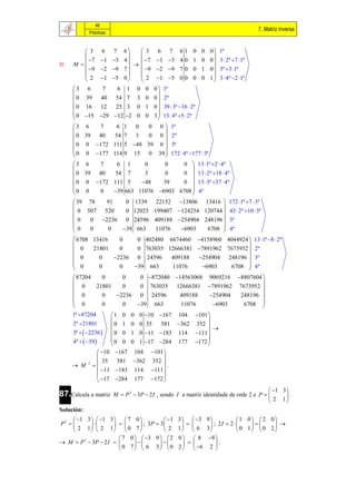 46
                                                                                    7. Matriz inversa
            Prácticas


          3 6 7           6    3         6 7 6 1 0 0 0  1ª
                                                                
           7 1 3        4     7       1 3 4 0 1 0 0  3  2ª 7 1ª
II.   M                      
           9  2 9      7    9       2 9 7 0 0 1 0  3ª 3 1ª
                              
                                 2                                
          2 1 5         0             1 5 0 0 0 0 1  3  4ª 2 1ª
                                                                   
      3 6            7  6 1 0 0          0  1ª
                                           
       0 39 40 54 7 3 0 0  2ª
       0 16 12             25 3 0 1 0  39  3ª 16  2ª
      
       0 15 29 12 2 0 0 3  13  4ª 5  2ª
                                            
                                           
      3 6           7      6 1 0        0 0  1ª
                                               
       0 39 40            54 7 3        0 0  2ª
       0 0 172 111 5 48 39 0  3ª
      
       0 0 177 114 9 15 0 39  172  4ª 177  3ª
                                                
                                               
      3 6           7       6 1       0        0      0  13 1ª 2  4ª
                                                         
       0 39 40             54 7       3        0      0  13  2ª 18  4ª
       0 0 172 111 5                48      39      0  13  3ª 37  4ª
      
      0 0                                                
                    0     39 663 11076 6903 6708  4ª  
       39 78           91       0 1339 22152 13806 13416  172 1ª 7  3ª
                                                                       
        0 507 520               0 12025 199407 124254 120744  43  2ª 10  3ª
      0       0 2236 0 24596 409188 254904 248196  3ª
      
      0                                                                
              0        0       39 663   11076       6903     6708  4ª
                                                                        
       6708 13416            0     0 402480 6674460 4158960 4044924  13 1ª 8  2ª
                                                                                 
       0        21801        0     0 763035 12666381 7891962 7673952  2ª
       0           0      2236 0 24596           409188    254904 248196  3ª
      
       0                                                                         
                   0         0    39 663         11076      6903         6708  4ª
                                                                                  
       87204         0        0     0 872040 14563068 9069216 8807604 
                                                                                     
       0         21801        0     0 763035 12666381 7891962 7673952 
       0             0     2236 0 24596             409188     254904       248196 
      
       0                                                                             
                     0        0    39 663           11076        6903        6708 
      1ª 87204           1 0 0 0 10 167 104 101 
                                                               
      2ª 21801           0 1 0 0 35         581 362 352 
                                                                   
      3ª   2236   0 0 1 0 11 183 114 111 
                         
                          0 0 0 1 17 284 177 172           
      4ª   39                                              
                    10 167 104 101 
                                              
                     35     581 362 352 
       M 1                                   .
                    11 183 114 111 
                                              
                    17 284 177 172 
                                                                                          1 3 
87.Calcula a matriz     M  P 2  3P  2 I , sendo I a matriz identidade de orde 2 e P        .
                                                                                          2 1
Solución:
      1 3   1 3   7 0              1    3   3 9             1 0  2 0
P2                      ; 3P  3                 ; 2I  2          
      2 1  2 1  0 7                 2      1  6 3               0 1 0 2
                        7 0   3 9   2       0   8 9 
 M  P 2  3P  2 I                                 .
                        0 7  6 3 0           2   6 2 
 