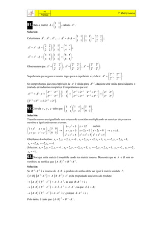48
                                                                                                          7. Matriz inversa
                    Prácticas


                                   1 1
91.Dada a matriz                A                 n
                                        , calcula A .
                                   1 1
Solución:
                                           1 1   1 1  2 2 
Calculamos A2 , A3 , A4 , …: A2  A  A                ;
                                           1 1   1 1  2 2 
               2 2  1 1  4 4 
A3  A2  A               ;
               2 2  1 1  4 4 
               4 4  1 1  8 8 
A4  A3  A               .
               4 4  1 1  8 8 
                     21                   21       22        22       23    23 
Observamos que A2   1                       , A  2
                                                  3
                                                                   , A  3
                                                                       4
                                                                                    .
                    2                     21      2          22      2      23 

                                                                       2n 1                           2n 1 
Supoñemos que seguen a mesma regra para o expoñente n , é dicir: An   n 1                                  .
                                                                      2                                2n 1 
Se comprobamos que esta expresión de An é válida para An 1 , daquela será válida para calquera n
(método de indución completa). Comprabamos que o é:
                   2n 1            2n 1  1 1  2n 1  2n 1      2 n 1  2 n 1   2n   2n 
An 11  An  A   n 1                                                                   
                  2                 2n 1  1 1  2n 1  2n 1      2 n 1  2 n 1   2n   2n 
2   n 1
             2n 1  2  2n 1  2n  .

                                           1          y 1     x  5 0 
92.Calcula            x , y , z tales que:                          .
                                           x          z  y    z  0 5
Solución:
Transformamos esa igualdade nun sistema de ecuacións multiplicando as matrices do primeiro
membro e igualando termo a termo:
                                  1  y 2  5  y  2        ou ben
 1  y 2 x  yz   5 0                      
               2
                           x  yz  0  x  2 z  0  x  2 z  0   z  1 .
 x  yz x  z   0 5                                       2            
           2
                                  2             2
                                  x  z  5  x  z  5  x  z  5
                                         2              2             2


Obtéñense 4 solucións: x1  2, y1  2, z1  1 , x2  2, y2  2, z 2  1 , x3  2, y3  2, z3  1 ,
x4  2, y4  2, z4  1 .
Solución: x1  2, y1  2, z1  1 , x2  2, y2  2, z 2  1 , x3  2, y3  2, z3  1 , x4  2 , y4  2 ,
z4  1 .

93.Dise que unha matriz é invertible cando ten matriz inversa. Demostra que se                           A e B son in-
vertibles, se verifica que  A  B   B  A .
                                                 1   1   1


Solución:
Se B 1  A1 é a inversa de A  B , o produto de ambas debe ser igual á matriz unidade I :
 A  B    B 1  A1        A   B  B 1   A1 pola propiedade asociativa do produto:

  A  B    B 1  A1   A  I  A1 , xa que B  B 1  I ;
  A  B    B 1  A1   A  I  A1  A  A1 , xa que A  I  A ;

  A  B    B 1  A1   A  A1  I , porque A  A1  I ;

Polo tanto, é certo que  A  B   B 1  A1 .
                                            1
 