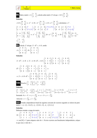50
                                                                                                   7. Matriz inversa
               Prácticas


                              1 2                                          0 3
98.Dada a matriz           A     , calcula unha matriz B tal que A  B      .
                             2 1                                           3 0
Solución:
       0      3      1        1  0  3            1  0    3               1
A B            A  A B  A          B  A              ; calculamos A .
       3      0                    3 0                  3 0
1 2 1         0  1ª        1 2       1 0  1ª 3  2ª 2  3 0 1 2  1ª 3
                                                                          
2 1 0         1  2ª 2 1ª  0 3 2 1  2ª                  0 3 2 1  2ª   3 
      1           2            1            2                          1                2 
1 0                 3                                          0 3                           3   0 3
                         A 1  
                                                  3
                                                                         B
           3                          3                                          3
                                                     ; B  A1                                        
0 1
       2           1 
                                 2             1               3 0      2                 1  3 0
         3          3           3              3                         3                  3
   2 1
       .
   1 2 
99.Calcula X tal que X  B 2  A  B , sendo:
    1 0 1         1 0 1
                          
A   1 1 0 , B   1 1 1  .
     0 0 2       0 0 1 
                          
Solución:
                                     1 0 1 1                            0 1  1 0 0 
                                                                                     
X  B  A B  X  A B  B ; A B  1 1 0  1
        2                               2
                                                                           1 1    2 1 0 ;
                                      0 0 2  0                          0 1   0 0 2
                                                                                     
       1 0 1 1 0 1  1 0 2 
                                   
B 2   1 1 1  1 1 1    2 1 1  
       0 0 1  0 0 1   0 0 1 
                                   
                   1 0 0   1 0 2   2 0                              2 
                                                                        
 X  A B  B   2 1 0   2 1 1    4 2
              2
                                                                          1 .
                   0 0 2  0 0 1   0 0                                3
                                                                        
                      1 1 x   1 x  3 
100. Resolve 
                                    .
                     3 2  y   y 1  2 
Solución:
 1 1 x   1 x  3       x  y   3  2x                          x  y  3  2x       x  y  3
                                                                                           .
 3 2  y   y 1  2      3x  2 y   3 y  2                     3x  2 y  3 y  2   3 x  y  2
Sumando 4 x  5  y   5  x  3  y   7 .
                            4                         4
Solución: x   7 , y  5 .
                 4         4
101. Estuda a dependencia lineal do seguinte conxunto de vectores segundo os valores do pará-
                                                    
metro t : u1  1, 1, 0, 2  , u2   2, 0,1, 2  , u3   3,1,1, t 
Solución:
Debemos estudar o rango da matriz
      1 1 0 2  1ª              1             1 0  2  1ª                      1 1 0   2 
                                                                                            
M   2 0 1 2  2ª 2 1ª  0                   2 1 6  2ª                      0 2 1    6  
      3 1 1 t  3ª 3 1ª  0                   4 1 t  6  3ª 2  2ª            0 0 1 t  6 
                                                                                            
 ran  M   3 para calquera valor de           t . Os tres vectores son linealmente independentes, calque-
ra que sexa o valor de t .
 
