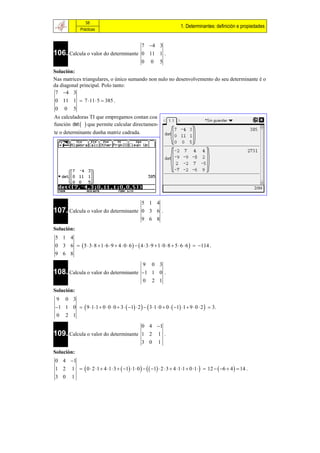 58
                                                                           1. Determinantes: definición e propiedades
               Prácticas


                                     7 4 3
106. Calcula o valor do determinante 0 11 1 .
                                     0 0 5
Solución:
Nas matrices triangulares, o único sumando non nulo no desenvolvemento do seu determinante é o
da diagonal principal. Polo tanto:
 7 4 3
0 11 1  7 11  5  385 .
0 0 5
As calculadoras TI que empregamos contan coa
función det   que permite calcular directamen-
te o determinante dunha matriz cadrada.




                                                    5 1 4
107. Calcula o valor do determinante                0 3 6 .
                                                    9 6 8
Solución:
5 1 4
0 3 6   5  3  8  1  6  9  4  0  6    4  3  9  1  0  8  5  6  6   114 .
9 6 8

                                     9 0 3
108. Calcula o valor do determinante 1 1 0 .
                                     0 2 1
Solución:
9 0 3
1 1 0   9 11  0  0  0  3   1  2    3 1  0  0   1 1  9  0  2   3.
0 2 1

                                     0 4 1
109. Calcula o valor do determinante 1 2 1 .
                                     3 0 1
Solución:
0 4 1
1 2 1   0  2 1  4 1  3   1 1  0     1  2  3  4 1 1  0 1   12   6  4   14 .
3 0 1
 