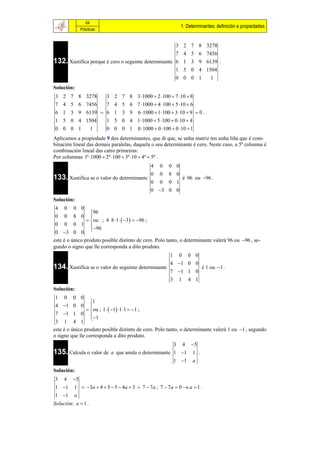 64
                                                            1. Determinantes: definición e propiedades
               Prácticas


                                                     3         2   7     8     3278
                                                     7         4   5     6     7456
132. Xustifica porque é cero o seguinte determinante 6         1   3     9     6139 .
                                                     1         5   0     4     1504
                                                     0         0   0     1       1
Solución:
3   2    7    8    3278   3 2 7     8 3 1000  2 100  7 10  8
7   4    5    6    7456   7 4 5     6 7 1000  4 100  5 10  6
6   1    3    9    6139  6 1 3     9 6 1000  1 100  3 10  9  0 .
1   5    0    4    1504   1 5 0     4 1 1000  5 100  0 10  4
0   0    0    1      1    0 0 0     1 0 1000  0 100  0 10  1
Aplicamos a propiedade 9 dos determinantes, que di que, se unha matriz ten unha liña que é com-
binación lineal das demais paralelas, daquela o seu determinante é cero. Neste caso, a 5ª columna é
combinación lineal das catro primeiras:
Por columnas 1ª 1000  2ª 100  3º 10  4ª  5ª .
                                              4   0   0 0
                                              0   0   8 0
133. Xustifica se o valor do determinante                      é 96 ou 96 .
                                              0   0   0 1
                                              0 3 0 0
Solución:
4    0       0 0
                  96
0    0   8 0      
                 ou ; 4  8 1   3   96 ;
 0 0 0 1 
                   96
 0 3 0 0
este é o único produto posible distinto de cero. Polo tanto, o determinante valerá 96 ou 96 , se-
gundo o signo que lle corresponda a dito produto.
                                                       1   0       0 0
                                                       4 1 0 0
134. Xustifica se o valor do seguinte determinante                           é 1 ou 1 .
                                                       7 1 1 0
                                                       3   1       4 1
Solución:
1    0   0 0
                  1
4 1 0 0          
                 ou ; 1   1 1 1  1 ;
 7 1 1 0 
                   1
 3 1 4 1
este é o único produto posible distinto de cero. Polo tanto, o determinante valerá 1 ou 1 , segundo
o signo que lle corresponda a dito produto.
                                                   3 4 5
135. Calcula o valor de a que anula o determinante 1 1 1 .
                                                   1 1 a
Solución:
3 4 5
1 1 1  3a  4  5  5  4a  3  7  7a ; 7  7a  0  a  1 .
1 1 a
Solución: a  1 .
 