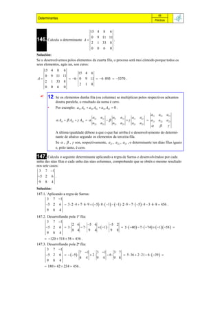 69
 Determinantes                                                                                                   Prácticas


                                                   15 4           8    6
                                                     0      9 11 11
146. Calcula o determinante                   A                            .
                                                     2      1 33       8
                                                     0      0     6    0
Solución:
Se o desenvolvemos polos elementos da cuarta fila, o proceso será moi cómodo porque todos os
seus elementos, agás un, son ceros:
      15 4          8       6
                                         15 4 6
      0       9 11 11
A                               6  0    9 11  6  895  5370 .
      2       1 33          8
                                          2 1 8
      0       0     6       0

         12. Se os elementos dunha fila (ou columna) se multiplican polos respectivos adxuntos
                  doutra paralela, o resultado da suma é cero.
          •       Por exemplo: a21 A31  a22 A32  a23 A33  0 .
                                                                                                           a11      a12      a13
                                                      a12       a13        a11   a13        a11   a12
                   A31   A32   A33                                                            a21       a22      a23
                                                      a22       a23        a21   a23        a21   a22
                                                                                                                            
                  A última igualdade débese a que o que hai arriba é o desenvolvemento do determi-
                  nante de abaixo segundo os elementos da terceira fila.
                  Se  ,  ,  son, respectivamente, a21 , a22 , a23 , o determinante ten dúas filas iguais
                  e, polo tanto, é cero.

147. Calcula o seguinte determinante aplicando a regra de Sarrus e desenvolvéndoo por cada
unha das súas filas e cada unha das súas columnas, comprobando que se obtén o mesmo resultado
nos sete casos:
 3 7 1
5 2          6 .
9 8           4
Solución:
147.1. Aplicando a regra de Sarrus:
       3 7 1
      5 2              6  3  2  4  7  6  9   5   8   1   1  2  9  7   5   4  3  6  8  456 .
      9 8               4
147.2. Desarrollando pola 1ª fila:
       3 7 1
                       2 6         5 6           5 2
      5 2 6  3            7          1        3   40   7   74    1 58  
                       8 4         9 4            9 8
       9 8 4
       120  518  58  456 .
147.3. Desarrollando pola 2ª fila:
       3 7 1
                            7 1        3 1      3 7
      5 2 6     5            2       6      5  36  2  21  6   39  
                            8 4         9 4       9 8
       9 8 4
       180  42  234  456 .
 