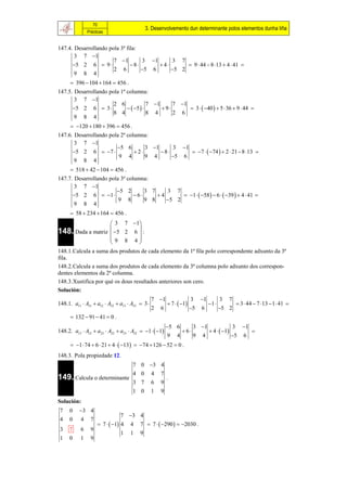 70
                                           3. Desenvolvemento dun determinante polos elementos dunha liña
               Prácticas


147.4. Desarrollando pola 3ª fila:
       3 7 1
                       7 1        3 1      3 7
      5 2 6  9              8       4       9  44  8 13  4  41 
                       2 6         5 6      5 2
       9 8 4
       396  104  164  456 .
147.5. Desarrollando pola 1ª columna:
       3 7 1
                       2 6              7 1     7 1
      5 2 6  3              5        9       3   40   5  36  9  44 
                       8 4              8 4      2 6
       9 8 4
       120  180  396  456 .
147.6. Desarrollando pola 2ª columna:
       3 7 1
                        5 6         3 1     3 1
      5 2 6   7              2      8       7   74   2  21  8 13 
                         9 4         9 4      5 6
       9 8 4
       518  42  104  456 .
147.7. Desarrollando pola 3ª columna:
       3 7 1
                        5 2        3 7    3 7
      5 2 6   1             6     4       1   58  6   39   4  41 
                         9 8        9 8    5 2
       9 8 4
       58  234  164  456 .
                    3 7 1 
148. Dada a matriz  5 2 6  :
                           
                   9 8 4
                           
148.1.Calcula a suma dos produtos de cada elemento da 1ª fila polo correspondente adxunto da 3ª
fila.
148.2.Calcula a suma dos produtos de cada elemento da 3ª columna polo adxunto dos correspon-
dentes elementos da 2ª columna.
148.3.Xustifica por qué os dous resultados anteriores son cero.
Solución:
                                                 7 1                  3    1          3      7
148.1. a11  A31  a12  A32  a13  A33  3             7   1             1                    3  44  7 13  1  41 
                                                 2   6                 5   6           5 2
       132  91  41  0 .
                                                         5 6           3 1                       3      1
148.2. a13  A12  a23  A22  a33  A32  1   1             6             4   1                   
                                                         9    4         9   4                  5         6
       1  74  6  21  4   13   74  126  52  0 .
148.3. Pola propiedade 12.
                                     7 0 3 4
                                     4 0         4   7
149. Calcula o determinante                              .
                                     3 7         6   9
                                     1 0         1   9
Solución:
 7   0    3 4
                              7 3 4
 4   0     4    7
                   7   1 4 4 7  7   290   2030 .
 3   7     6    9
                              1 1 9
 1   0     1    9
 
