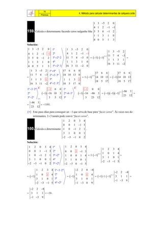 76
                                                                                    4. Método para calcular determinantes de calquera orde
                         Prácticas


                                                        1                                                           3 5 2 0
                                                        4                                                           1 2 1 1
159. Calcula o determinante facendo ceros nalgunha liña 3                                                           5 0 1 2 .
                                                        1                                                           1 3 1 0
                                                        4                                                           0 5 1 3
Solución:
1 3 5                       2        0  1ª                       1    3 5 2 0
                                                                                                                                1       3 5           2
4 1               2          1       1 2ª                       4    1 2 1 1
                                                                                                                               11 7          4         3
                                                                       7 4 3 0   1   1
                                                                                                2 5
3 5               0          1       2 3ª 2ª 2                11                                                                                         
                                                                                                                                1       1    3         1
1 1               3          1        0 4ª                        1    1 3 1 0
                                                                                                                               16 3 11 2
4 0               5          1        3 5ª 2ª 3                16    3 1 1 2 0
        1     3 5                2 1ª 4ª                  17     6       6        0
                                                                                                                 17 6 6           17 6 6
    11 7                 4        3 2ª 3  3ª             14 10 13                0
                                                                                             1   1          14 10 13   1 14 10 13
                                                                                                          3 4

        1     1          3        1       3ª                 1     1       3        1
                                                                                                                 18 5 17          18 5 17
    16 3 11 2 4ª 2  3ª                                   18     5       17       0

1ª 3  2ª C                          1         6      0 1ª               C                  1          0         0
                                                                                                                                                       86      3
                              1 16                                               1 16                       3   1 1 1
                                                                                                                                                 11
2ª                                              10      3    2ª 6 1ª                                 86                                                           
                                                                                                                                                       23       12
3ª 2ª      
                                          3      5   12 3ª                                     3       23          12
        86          3
                         1101 .
        23        12
         Este paso dáse para conseguir un 1 que sirva de base para “facer ceros”. Ás veces nos de-
            terminantes 3  3 tamén pode convir “facer ceros”.
                            1 2 0 3                                                          4
                            0 0 1 1                                                         3
160. Calcula o determinante 1 0 1 2                                                         1 .
                             3 1 0 0                                                         1
                             2  3 1 0                                                     2
Solución:
    1        2        0 3                 4    1ª             1        2       0        3      4
                                                                                                                          1    2        3    4
    0        0        1 1                3    2ª             0        0       1     1 3
                                                                                                                          1    0        1    4
                                                                                               4  1   1
                                                                                                                    23
    1        0        1 2                1    3ª 2ª         1        0       0        1                                                         
                                                                                                                          3    1        0    1
    3        1        0 0                 1    4ª             3        1       0        0      1
                                                                                                                          2 3 1 5
 2  3 1                        0       2 5ª 2ª            2 3            0     1 5

                 1           2        3       4 1ª 3  2ª                     2       2          0   8
                                                                                                                                            2 2 8
                 1           0        1       4 2ª                              1       0       1      4
  1                                                             1                                          1 1   1
                                                                                                                                      23
                                                                                                                                            3 1 1 
                 3           1        0       1 3ª                              3       1          0   1
                                                                                                                                            1 3 9
              2 3 1 5 4ª 2ª                                                1 3               0   9

   2 2 8
 3 1 1  16 .
   1 3 9
 