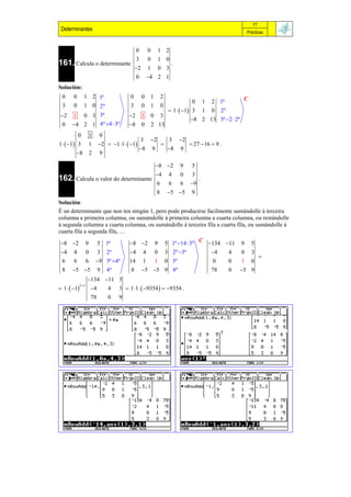 77
 Determinantes                                                                                        Prácticas


                                                0        0           1 2
                                                3        0           1 0
161. Calcula o determinante                                                .
                                                2       1           0 3
                                                0        4 2 1
Solución:
 0      0        1 2 1ª                     0        0       1       2                           C
                                                                              0 1 2 1ª
 3      0        1 0 2ª                     3        0       1       0
                                                                   1   1 3 1 0 2ª
 2     1 0 3 3ª                           2        1       0 3
                                                                              8 2 13 3ª 2  2ª
 0     4 2 1 4ª 4  3ª                   8        0       2 13
            0            1    0
                                                    3     2             3     2
1   1 3              1   2  1 1   1                                     27  16  9 .
                                                    8       9           8    9
         8              2    9

                                                                 8 2         9     5
                                                                 4      4     0     3
162. Calcula o valor do determinante                                                     .
                                                                 6       6     6    9
                                                                 8       5 5       9
Solución:
É un determinante que non ten ningún 1, pero pode producirse facilmente sumándolle á terceira
columna a primeira columna, ou sumándolle á primeira columna a cuarta columna, ou restándolle
á segunda columna a cuarta columna, ou sumándolle á terceira fila a cuarta fila, ou sumándolle á
cuarta fila a segunda fila, …
                                                                  C
 8 2               9       5 1ª           8 2   5 1ª 14  3ª9  134 11 9                          5
 4     4            0       3    2ª       4 4 0 3 2ª 3ª           4   4  0                          3
                                                                                                              
 6      6            6       9 3ª 4ª     14 1 1 0 3ª                0   0  1                          0
 8     5 5                 9    4ª        8 5 5 9 4ª             78   0 5                          9
                     134 11 5
 1   1                4 3  1 1   9354   9354 .
              3 3
                      4
                      78   0 9
 