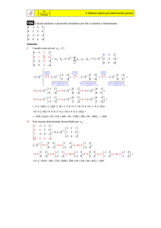 82
                                                                                         6. Métodos rápidos para determinantes grandes
                     Prácticas



166. Calcula mediante o desarrollo simultáneo por fila e columna o determinante
 6 1 3               2
 8    1       5       6
                              .
 2 2 4 2
 0    9       6 4
Solución:
I.    Usando como pivote a23  5 :
       6 1               3       2
                                                                          3
                                                                                                                    6 1 2
       8      1           5       6
                                        a23  A23   1              a2t  ak 3  Atk  5   1
                                                                 23                                         3 2
                                                                                        '
                                                                                                                    2 2 2 
       2 2               4       2                                   t 1
                                                                       k 1                                         0 9 4
       0      9           6       4
                   
                    no 6  a11
                     crúzanse                                    crúzanse                                  crúzanse

                                                                                                          
                                                                no 1 a12                                 no 2  a13
                                               2 2                                      2 2                                  1 3 2     2
        1  8  3   1                                 1  3   1                             6  3   1
              3 2                      11                                         1 2
                                                                                                                                                    
                                               9 4                                      0 4                                       0 9
                                                                                                                        
                               Menor complementario do                    Menor complementario do                    Menor complementario do
                               6  a11 no adxunto de 5  a23
                                     1
                                                                           1 a12 no adxunto de 5  a23
                                                                                1
                                                                                                                      2  a13 no adxunto de 5  a23
                                                                                                                           1



                     2 1 1         2                       22 6      2                     2 3 6      1
      8  4   1                       1  4   1                    6  4   1                    
                             9 4                                0 4                               0 9
                                  1     2                            6       2                            6 1 
      8  6   1                          1  6   1                       6  6   1
                          3 1                                 3 2                                 3 3
                                                                                                                 
                                  2 2                               2 2                                 2 2 
       5   184    1 8  3  26  1  3  8  6  3 18  8  4 14  1  4   24  
      6  4   54   8  6  6 1  6   16   6  6   10   
       920   624  24  324  448  96  1296  288  96  360   868 .
II.   Este mesmo determinante desarrollado por a41 :
          6       1 3            2
                                                            1 2 3
          8       1       5       6
                                        0   1
                                                     4 1
                                                            1 5 6 
          2       2 4 2
                                                             2 4 2
          0       9       6 4
                    5 6            1 6                       1 5
       1                                      4   6 
              4 1
               96          66                                   
                    4 2           2 2                     2 4
               3 2           1 2                 1 3               3 2         1 2                1 3 
      9  8         6 8           4   8           9  2       62         4   2        
               4 2          2 2                2 4               5 6         1 6                 1 5
       0   1836  360  336  1008  288  64  144  96  64   868 .
 