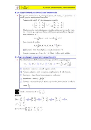 88
                                                                 8. Cálculo da inversa dunha matriz usando determinantes
               Prácticas


8. CÁLCULO DA INVERSA DUNHA MATRIZ USANDO DETERMINANTES
      Para que unha matriz cadrada, A , sexa regular, é dicir, teña inversa, A1 , é necesario e su-
       ficiente que o seu determinante sexa non nulo.
       •       Para un caso de orde 3, A1 adopta a seguinte expresión:
                                         a11         a12   a13           A11             A21       A31 
                                                                   1 1                                
                                    A   a21         a22   a23   A      A12             A22       A32 
                                        a                              A
                                         31          a32   a33 
                                                                
                                                                          A
                                                                           13              A23       A33 
                                                                                                          
       •       É fácil comprobar, multiplicándoas, que estas dúas matrices son inversas. Por exem-
               plo, o elemento p11 do produto obtense multiplicando a primeira fila de A pola pri-
               meira columna de A1 :
                                                 1                                  1
                                       p11         a11 A11  a12 A12  a13 A13    A  1
                                                 A                                  A
       •       Outro elemento do produto:
                                                 1                                   1
                                       p21         a21 A11  a22 A12  a23 A13         0  0
                                                 A                                      A

                  (Elementos dunha fila multiplicados por adxuntos doutra é 0)

       •       En xeral, vemos que pii  1 , pij  0, i  j . É dicir,  pij  é a matriz unidade.

8.1. Regra práctica para calcular a inversa dunha matriz
      Para calcular a inversa dunha matriz suxerimos que se realicen os seguintes pasos:
                                                                                                                  A      
                   a       A    A   A
                     ij
                          
                          
                             
                             1
                             ij
                                    
                                   
                                       
                                       ij
                                            
                                              
                                                
                                                2
                                                Aij
                                                         
                                                            ij
                                                                         3
                                                                              t   ji
                                                                                        4
                                                                                       A
                                                                                             1
                                                                                                  
                                                                                                      1
                                                                                                      A
                                                                                                         Aji    Aji
                                                                                                                         
                                                                                                                          
                                                                                                                         
                                                                        Aij



         0   Calculamos A e só se é non nulo seguimos adiante.

        1    Formamos unha nova matriz cos menores complementarios de cada elemento.

         2   Cambiamos o signo alternativamente para obter os adxuntos.

         3   Traspoñemos a matriz:  Aji    Aij 
                                                                    t



         4   Dividimos cada elemento por A . Se non son divisibles, é máis cómodo sacar factor
                           1
               común         .
                           A

                                                  3 1
178. Calcula a matriz inversa de                A   .
                                                  5 2
Solución:
          3    1    1           2 5    2      2 5      3      2 1    4
A 1;            
                     ij 
                                        
                                            Aij 
                                                                 t         
          5    2                  1 3             1 3    Aij 
                                                                           5 3   A


        2    1
A 1            .
        5     3 
               3 1  2 1   1 0 
Comprobación:                 .
               5 2  5 3   0 1 
 