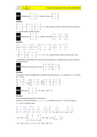 98
                                                                   8. Cálculo da inversa dunha matriz usando determinantes
                      Prácticas


                 1 1 1                          a b c
197. Sabendo que a b c  5 , calcula o valor de x y z .
                 x y z                          1 1 1
Solución:
 a b c     a b c   1 1 1
 x y z   1 1 1  a b c  5 , xa que cando se cambia a orde de dúas filas consecuti-
 1 1 1     x y z   x y z
vas o determinante cambia de signo.
                 1 1 1                           1 x    1 y    1 z
198. Sabendo que a b c  5 , calcula o valor de a  2 x b  2 y c  2 z .
                 x y z                            2x      2y      2z
Solución:
  1 x    1 y    1  z 1ª                              1 x 1 y 1 z  1 x 1 y 1 z
 a  2 x b  2 y c  2 z 2ª 3ª                          a    b    c  2 a    b    c 
   2x      2y      2 z 3ª                                2x   2y   2z    x    y    z
      1 1 1        x  y z
 2 a b c 2 a         b  c  2  5  2  0  10 , sacando factor común na terceira fila, e des-
     x y z          x  y  z
compoñendo o determinante en suma de dous determinantes, o segundo deles nulo por ter dúas fi-
las proporcionais.
                                                              1 a2      a3        bc a a 2
199. Demostra, sen desenvolver, que:                          1 b2      b3  ac b b 2 .
                                                              1 c2      c3        ab c         c2
Solución:
No segundo membro multiplicando e dividindo a primeira fila por a , a segunda por b e a terceira
por c tense:
 bc     a a2                 bca a 2            a3            1 a2        a3       1 a2         a3
                          1                               abc
 ac b b 2                   acb b 2            b3           1 b2        b3  1 b 2            b3 .
                  2      abc                              abc
 ab c         c              abc c 2            c   3
                                                              1 c2        c   3
                                                                                   1 c     2
                                                                                                c3

                                   1    1    1
200. Proba que                     a    b    c   b  a  c  a  c  b  .
                                   a2   b2   c2
Solución:
Este determinante chámase de Vandermonde.
Facendo as restas de columnas c2  c1 e c3  c1 e extraendo o factor  b  a  da 2ª columna e
c  a      da 3ª columna, tense:

 1      1      1 1ª       C 1                     0            0     1                     0                    0
 a      b      c 2ª 1ª     a                   ba          ca  a                   ba                   ca             
 a2     b2     c 2 3ª 1ª   a2                 b2  a 2     c2  a 2 a2            b  a  b  a      c  a  c  a 
                            1           0           0
                                                                                       1            1
  b  a  c  a  a                  1           1       b  a  c  a  1                      
                                                                                      ba ca
                           a   b  a  c  a 
                               2



    b  a  c  a    c  a  b  a    b  a  c  a  c  b  .
 