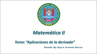 Matemática II
Tema: “Aplicaciones de la derivada”
Docente: Mg. Roger A. Fernández Villarroel
 