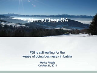FDI is still waiting for the  «ease of doing business» in Latvia  Matiss Paegle October 21, 2011 AtmosClear SA 