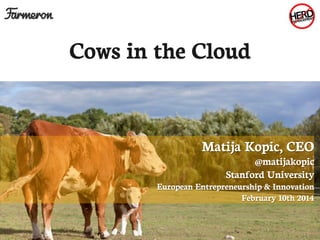 Cows in the Cloud

Matija Kopic, CEO

@matijakopic
Stanford University

European Entrepreneurship & Innovation
February 10th 2014

 