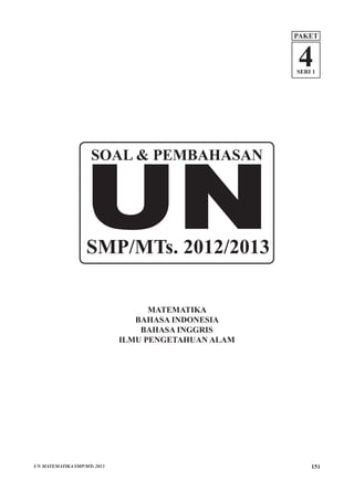 MATEMATIKA
BAHASA INDONESIA
BAHASA INGGRIS
ILMU PENGETAHUAN ALAM
SOAL & PEMBAHASAN
SMP/MTs. 2012/2013
4SERI 1
PAKET
151UN MATEMATIKA SMP/MTs 2013
 