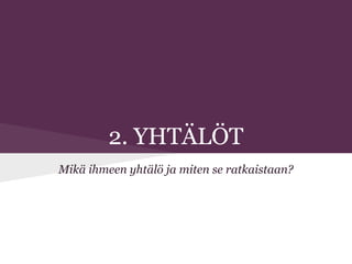 2. YHTÄLÖT
Mikä ihmeen yhtälö ja miten se ratkaistaan?
 