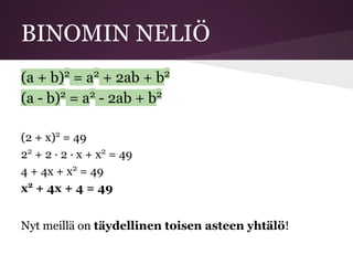BINOMIN NELIÖ
(a + b)2
= a2
+ 2ab + b2
(a - b)2
= a2
- 2ab + b2
(2 + x)2
= 49
22
+ 2 · 2 · x + x2
= 49
4 + 4x + x2
= 49
x2
+ 4x + 4 = 49
Nyt meillä on täydellinen toisen asteen yhtälö!
 