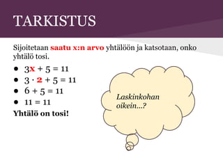 TARKISTUS
Sijoitetaan saatu x:n arvo yhtälöön ja katsotaan, onko
yhtälö tosi.
● 3x + 5 = 11
● 3 · 2 + 5 = 11
● 6 + 5 = 11
● 11 = 11
Yhtälö on tosi!
Laskinkohan
oikein…?
 