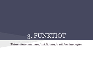 3. FUNKTIOT
Tutustutaan hieman funktioihin ja niiden kuvaajiin.
 