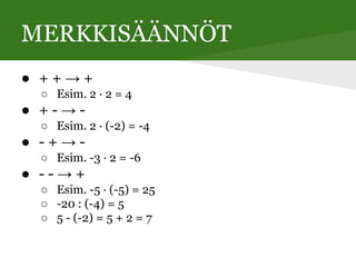 MERKKISÄÄNNÖT
● + + → +
○ Esim. 2 · 2 = 4
● + - → -
○ Esim. 2 · (-2) = -4
● - + → -
○ Esim. -3 · 2 = -6
● - - → +
○ Esim. -5 · (-5) = 25
○ -20 : (-4) = 5
○ 5 - (-2) = 5 + 2 = 7
 