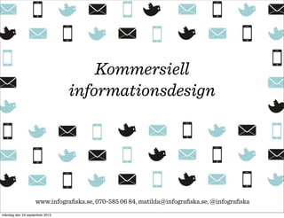 Kommersiell
                               informationsdesign




                   www.infograﬁska.se, 070-585 06 84, matilda@infograﬁska.se, @infograﬁska
måndag den 24 september 2012
 