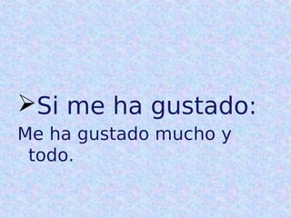 Si me ha gustado:
Me ha gustado mucho y
todo.

 