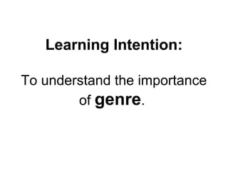 Learning Intention:
To understand the importance
of genre.
 