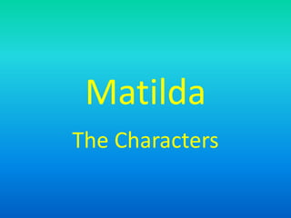 Matilda
The Characters
 