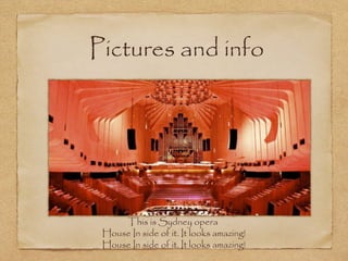 Pictures and info

This is Sydney opera
House In side of it. It looks amazing!
House In side of it. It looks amazing!

 