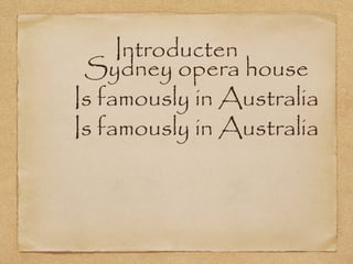 Introducten
Sydney opera house
Is famously in Australia
Is famously in Australia

 