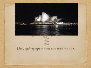 The Sydney opera house
Stands in Sydney harbour.
The
The
The

The Sydney opera house opened in 1973.

 