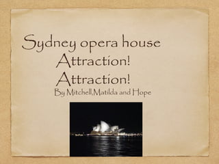 Sydney opera house
Attraction!
Attraction!
By Mitchell,Matilda and Hope

 