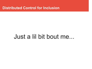 Distributed Control for Inclusion
Just a lil bit bout me...
 