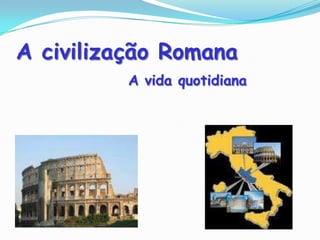A civilização Romana A vida quotidiana 