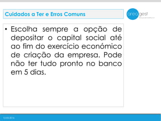 12-05-2016
• Escolha sempre a opção de
depositar o capital social até
ao fim do exercício económico
de criação da empresa. Pode
não ter tudo pronto no banco
em 5 dias.
Cuidados a Ter e Erros Comuns
 
