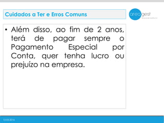 12-05-2016
• Além disso, ao fim de 2 anos,
terá de pagar sempre o
Pagamento Especial por
Conta, quer tenha lucro ou
prejuízo na empresa.
Cuidados a Ter e Erros Comuns
 