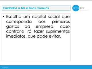 12-05-2016
• Escolha um capital social que
corresponda aos primeiros
gastos da empresa, caso
contrário irá fazer suprimentos
imediatos, que pode evitar.
Cuidados a Ter e Erros Comuns
 