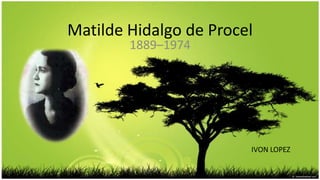 Matilde Hidalgo de Procel
        1889–1974




                        IVON LOPEZ
 