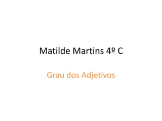 Matilde Martins 4º C
Grau dos Adjetivos
 