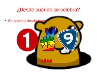 ¿Desde cuándo se celebra?

Se celebra desde hace
AÑOSAÑOS
 