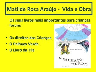 Matilde Rosa Araújo -  Vida e Obra Os seus livros mais importantes para crianças foram: Os direitos das Crianças O Palhaço Verde O Livro da Tila 