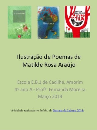Ilustração de Poemas de
Matilde Rosa Araújo
Escola E.B.1 de Cadilhe, Amorim
4º ano A - Profª Fernanda Moreira
Março 2014
Atividade realizada no âmbito da Semana da Leitura 2014-
 