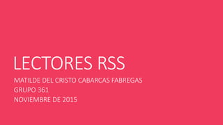 LECTORES RSS
MATILDE DEL CRISTO CABARCAS FABREGAS
GRUPO 361
NOVIEMBRE DE 2015
 