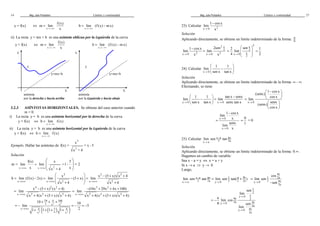 Mag. Jube Portalatino Límites y continuidad 
14 
y = f(x) Û 
x 
f (x) 
m lim 
® +¥ x 
= 
= - 
b lim (f (x) mx) 
x 
® +¥ 
ii) La recta y = mx + b es una asíntota oblicua por la izquierda de la curva 
y = f(x) Û 
x 
f (x) 
m lim 
® -¥ x 
= 
= - 
b lim (f (x) mx) 
x 
® -¥ 
y=mx+b 
y=mx+b 
3.2.3 ASÍNTOTAS HORIZONTALES. Se obtiene del caso anterior cuando 
m = 0. 
i) La recta y = b es una asíntota horizontal por la derecha de la curva 
y = f(x) Û 
b lim f (x) 
x 
® +¥ 
= 
ii) La recta y = b es una asíntota horizontal por la izquierda de la curva 
y = f(x) Û 
b lim f (x) 
x 
® -¥ 
= 
Ejemplo. Hallar las asíntotas de 
2 
x 
f(x) = + x - 5 
2 
x + 4 
Solución 
  
  
  
f(x) x 5 
= 
m = lim lim +1- = 2 
®+¥ x ®+¥ x + 4 x 
x x 2 
 2  2 - + 2 
= - =  - +  = 
+ x x (5 x) x 4 
b lim (f (x) 2x) lim (5 x) lim 
   +  + 
®+¥ ®+¥ x 4 ®+¥ x 4 
x x 2 x 2 
4 2 2 3 2 
= - + + = - + + + 
x (5 x) (x 4) (10x 29x 4x 100) 
lim lim 
®+¥ x 4(x (5 x) x 4) ®+¥ x 4(x (5 x) x 4) 
x 2 2 2 x 2 2 2 
+ + + + + + + + 
10 + 29 x + 4 2 + 
100 
x x 
3 
10 
( ( ) ) 
= - = - = - 
lim 5 
®+¥ 1 1 1 1 2 
x 4 5 4 
+ + + + 
x x x 
2 2 
asíntota 
por la izquierda y hacia abajo 
X 
Y 
f 
asíntota 
por la derecha y hacia arriba 
X 
Y 
f 
Mag. Jube Portalatino Límites y continuidad 
27 
- 
1 cos x 
lim 
® x 
23) Calcular x 0 2 
Solución 
Aplicando directamente, se obtiene un límite indeterminado de la forma: 00 
2 x 
2 
1 cos x 2sen 
- = 
lim lim 
® x ® x 
x 0 2 x 0 2 
x 2 
2 
  
2 sen 
lim 
4 ® 
=     
x 0 x 
  
2 
1 
2 
= 
24) Calcular 
x 0 
 1 1 
 
 -  
  
lim 
® sen x tan x 
Solución 
Aplicando directamente, se obtiene un límite indeterminado de la forma: ¥ - ¥. 
Efectuando, se tiene 
 -  
  
  = 
 1 1  tan x - senx 
 -  = 
  x 0 
lim lim 
® sen x tan x ® senx tan x 
x 0 x 0 
1 cos x 
(senx) 
cos x 
lim 
senx 
(senx) 
cos x 
® 
  
  
  
lim 
x 0 
1 cos x 
x 0 
x 
senx 
lim 
x 
® 
® 
- 
= 0 
= = 0 
1 
lim sen - tan p 
® 
25) Calcular x a x 
x a 2 2a 
Solución 
Aplicando directamente, se obtiene un límite indeterminado de la forma: 0.¥. 
Hagamos un cambio de variable: 
Sea x – a = y Û x = a + y 
Si x ® a ⇒ y ® 0 
Luego, 
lim sen x - a tan p x = y lim sen tan( p + 
p y 
) 
® ® 
x a 2 2a y 0 2 2 2a 
p 
y 
y 2a 
® p 
y 0 2 y 
2a 
cos 
lim sen 
sen 
= 
- 
y 
2 
sen 
y 0 y 
® 
y 2 
y 0 2a y 
2a 
y 0 y 
2a 
lim 
a 
lim cos 
sen 
lim 
p 
® p 
® p 
= - 
p 
 