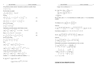 Mag. Jube Portalatino Límites y continuidad 
8 
4) Se obtiene el límite anterior haciendo un cambio de variable. Hacer 
1 1 
u = Û x 
= 
x u 
Por otro lado, se cumple 
1 1 1 
   ln  1 
+   +   
n 1 n n 
,  n Î ℤ+ 
Así que 
1 1 
   +     + 
ln 1 
n n 1 
⇒ 
1 
n 1 1 
+  + ⇒ 
1 e 
n 
n + 1  1 
  +   
  
1 e 
n 
(1) 
1 1 
   +   
  
ln 1 
n n 
1 
⇒ 1n 
+  ⇒ 
1 e 
n 
n 1 
   +   
  
1 e 
n 
(2) 
De (1) y (2), se tiene 
1 
n 1 n 1 1 
    +  1 +   e   1 
+  
 n   n 
 
Aplicando un teorema anterior sobre límites se tiene 
n n 1 
1 1 
     +  =  +  = » 
    
lim 1 lim 1 e 2.7183 
n n 
n n 
+ 
®¥ ®¥ 
,  n Î ℤ+ 
Para x ® +¥, $ n Î ℤ+ / n £ x £ n+1 (3) 
1 1 1 
Û £ £ 
+ 
n 1 x n 
1 1 1 
Û 1 + £ 1 + £ 1 
+ 
+ 
n 1 x n 
(4) 
De (3) y (4), resulta 
+        +  £  +  £  +   +      
Pero 
n x n 1 1 1 1 
1 1 1 
n 1 x n 
+ 
n 1 n 
1 1 1 
       +  =  +   +  = × = 
      
lim 1 lim 1 1 e 1 e 
n n n 
®¥ ®¥ 
n n 
n 
n 1 n 
n n 1 lim 
 1   1 
  n n 1 
1 
 +  =  +   = = =  +   +   
lim 1 lim 1 e e e 
n 1 n 1 
n n 
+ 
®¥ + 
+ 
®¥ ®¥ 
Luego, por un teorema anterior, resulta 
+ 
x n 1 n 
1 1 1 
       +  =  +  =  +  =      +  
lim 1 lim 1 lim 1 e 
x n n 1 
®¥ ®¥ ®¥ 
x n n 
Cuando x ® - ¥, hacemos un cambio de variable u = - x 
6) g(x) g(x) 
= + - 
lim f (x) lim [1 (f (x) 1)] 
® ® 
x a x a 
= + - - - 
x a 
1 
f (x) 1 (f (x) 1) g(x) 
lim {[1 (f (x) 1)] } 
® 
Mag. Jube Portalatino Límites y continuidad 
33 
Luego, f no es continua en x = 1. 
iii) 
= - = - 
x 2 x 2 
1 
lim f (x) lim 1 
® - ® - 2 x 1 
- - 
= - = - 
lim f (x) lim (2x 5) 1 
® + ® + 
x 2 x 2 
$ 
lim f (x) 
® 
x 2 
Por lo tanto, para x =1, f es discontinua no evitable; para x = 0 es discontinua 
evitable. 
35) Hallar k y b si 
 x 3 
+ 1 
  + -  =  +  
lim kx b 0 
®¥ x 1 
x 2 
Solución 
3 2 
= - + + + - 
(k 1)x bx kx b 1 
0 lim 
x 2 
+ 
®¥ x 1 
2 
2 
b 1 kx 
x 
(k 1)x b 
x 1 
x 
lim 
1 
- 
® ¥ 
- + + + 
= 
= - + 
lim ((k 1)x b) 
® ¥ 
+ x 
Este límite se cumple Û k – 1 = 0, b = 0 Û k = 1, b = 0 
36) Si 
 4 + 3 
+   - + - =  - +   
x cx 1 3 
2 
lim x 3x 10 
® ¥ x x 1 2 
x 3 
, hallar a y b 
Solución 
3   x 4 + cx 3 
+ 1 
  = lim - x + (x - x 2 
+ 3x - 10) 
2 x ® ¥   3 
  x - x + 1 
    
Efectuando en un término y racionalizando en el otro, se tiene 
 3 + 2 
 =  - + - +  
3 cx x x 3x 10 
lim 
 - + + + -    
x 3 2 
2 ® ¥ x x 1 x x 3x 10 
1 1 10 c 3 
2 
lim x x x 
x 
1 1 3 10 1 1 1 
2 3 2 
x x x x 
® ¥ 
  
 + - - +  
=  +    
 - + + + -  
  
= c – 3 Û c = 9/2 
EJERCICIOS PROPUESTOS 
 