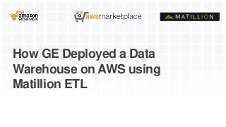 How GE Deployed a Data
Warehouse on AWS using
Matillion ETL
 