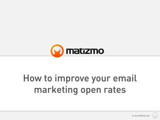 How to improve your email
  marketing open rates

                       © 2010 Matizmo Ltd.
 