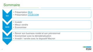 2
Sommaire
QUI
• Présentation SILK
• Présentation COJECOM
QUOI
• Investir
• Mieux vendre
• Economiser
COMMENT
• Revoir son business model et son prévisionnel
• Economiser avec la dématérialisation
• Investir / vendre avec le dispositif Macron
 