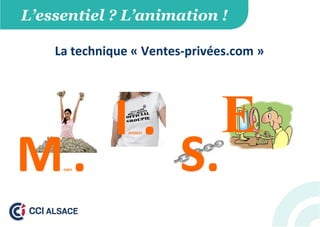 L’essentiel ? L’animation !
EGO
INTEREST.
S.MONEY.
La technique « Ventes-privées.com »
 
