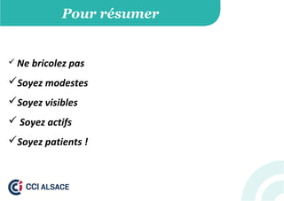 Pour résumer
 Ne bricolez pas
Soyez modestes
Soyez visibles
 Soyez actifs
Soyez patients !
 